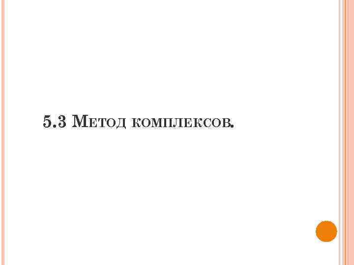 5. 3 МЕТОД КОМПЛЕКСОВ. 