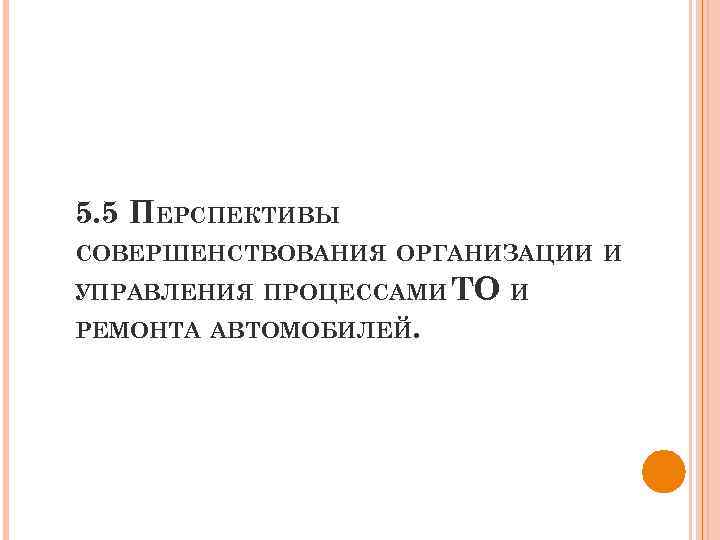 5. 5 ПЕРСПЕКТИВЫ СОВЕРШЕНСТВОВАНИЯ ОРГАНИЗАЦИИ И УПРАВЛЕНИЯ ПРОЦЕССАМИ ТО И РЕМОНТА АВТОМОБИЛЕЙ. 