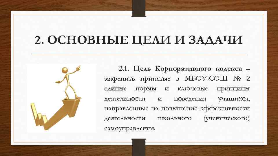 2. ОСНОВНЫЕ ЦЕЛИ И ЗАДАЧИ 2. 1. Цель Корпоративного кодекса – закрепить принятые в