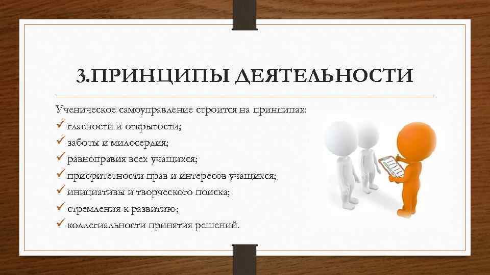 3. ПРИНЦИПЫ ДЕЯТЕЛЬНОСТИ Ученическое самоуправление строится на принципах: ü гласности и открытости; ü заботы