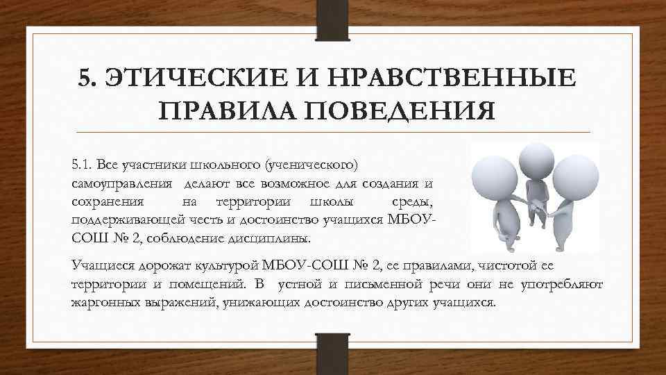 5. ЭТИЧЕСКИЕ И НРАВСТВЕННЫЕ ПРАВИЛА ПОВЕДЕНИЯ 5. 1. Все участники школьного (ученического) самоуправления делают