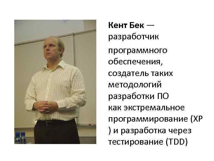 Кент Бек — разработчик программного обеспечения, создатель таких методологий разработки ПО как экстремальное программирование