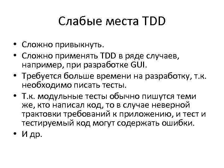 Слабые места TDD • Сложно привыкнуть. • Сложно применять TDD в ряде случаев, например,