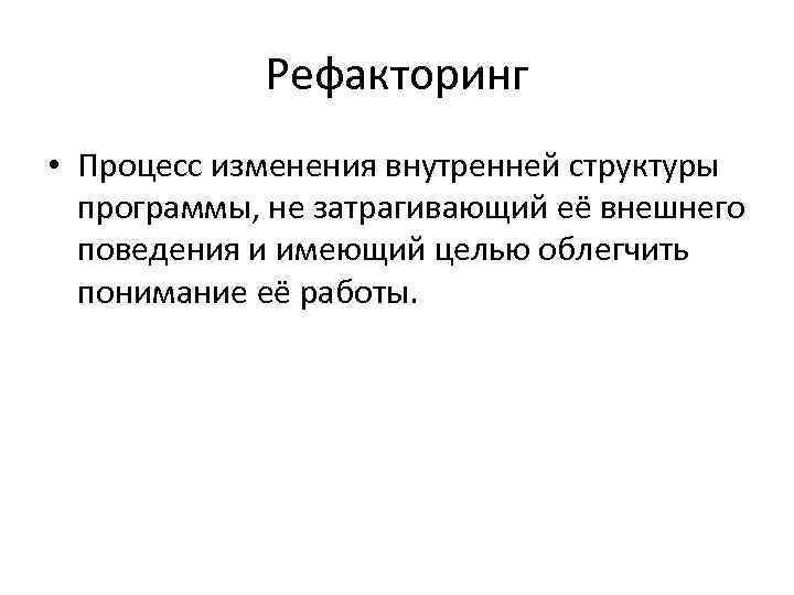 Рефакторинг • Процесс изменения внутренней структуры программы, не затрагивающий её внешнего поведения и имеющий