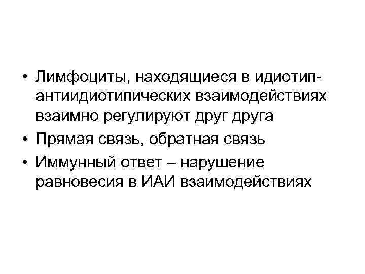  • Лимфоциты, находящиеся в идиотипантиидиотипических взаимодействиях взаимно регулируют друга • Прямая связь, обратная