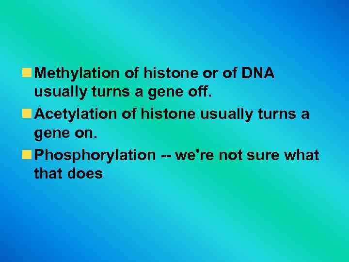  Methylation of histone or of DNA usually turns a gene off. Acetylation of