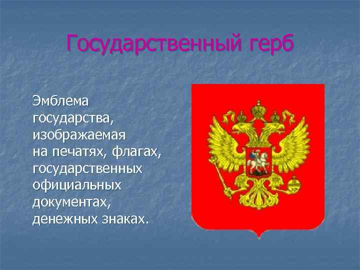 Государственный герб Эмблема государства, изображаемая на печатях, флагах, государственных официальных документах, денежных знаках. 