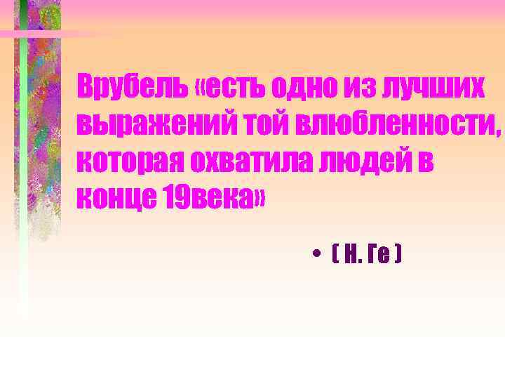 Врубель «есть одно из лучших выражений той влюбленности, которая охватила людей в конце 19