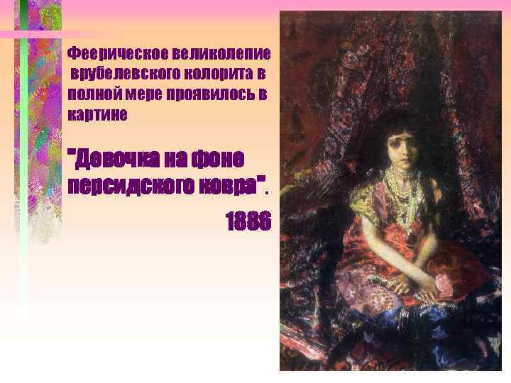Феерическое великолепие врубелевского колорита в полной мере проявилось в картине "Девочка на фоне персидского