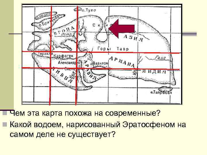 n Чем эта карта похожа на современные? n Какой водоем, нарисованный Эратосфеном на самом