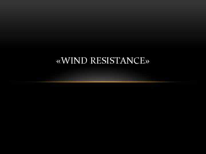  «WIND RESISTANCE» 