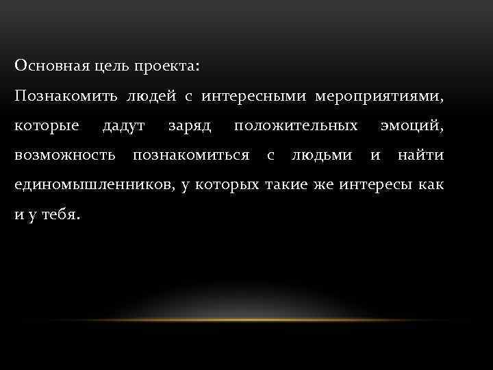 Основная цель проекта: Познакомить людей с интересными мероприятиями, которые дадут возможность заряд положительных познакомиться