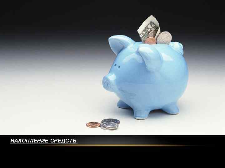 НАКОПЛЕНИЕ СРЕДСТВ 