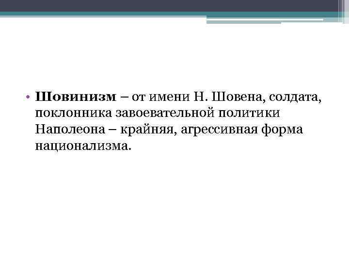  • Шовинизм – от имени Н. Шовена, солдата, поклонника завоевательной политики Наполеона –