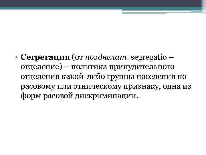  • Сегрегация (от позднелат. segregatio – отделение) – политика принудительного отделения какой-либо группы