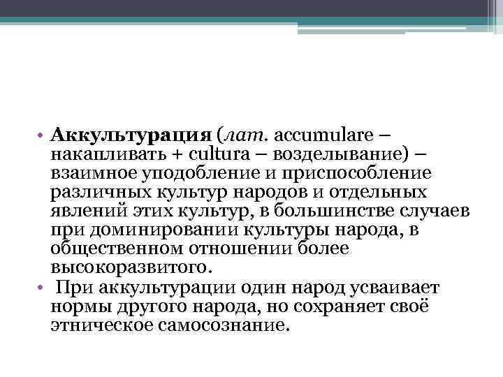  • Аккультурация (лат. accumulare – накапливать + cultura – возделывание) – взаимное уподобление