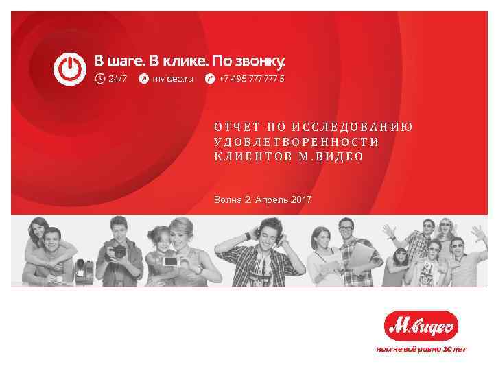 ОТЧЕТ ПО ИССЛЕДОВАНИЮ УДОВЛЕТВОРЕННОСТИ КЛИЕНТОВ М. ВИДЕО Волна 2. Апрель 2017 