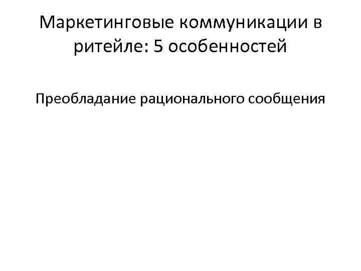 Маркетинговые коммуникации в ритейле: 5 особенностей Преобладание рационального сообщения 