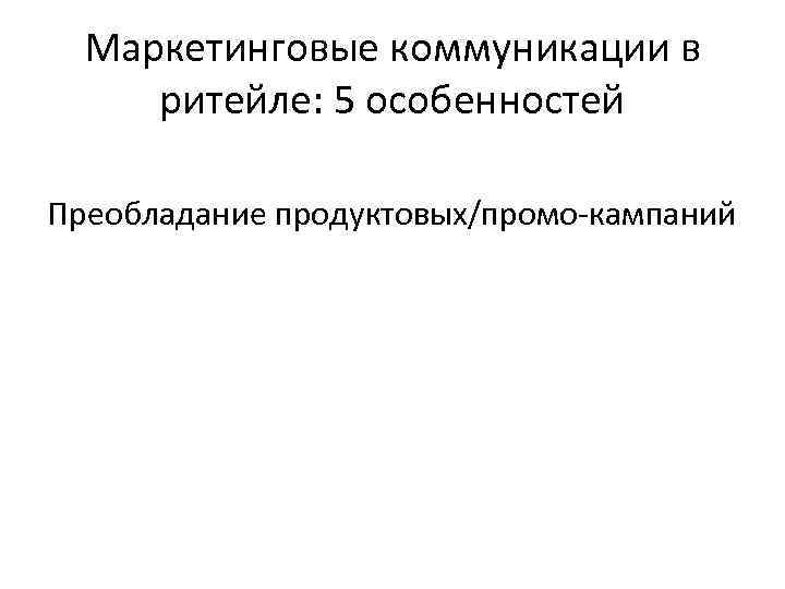 Маркетинговые коммуникации в ритейле: 5 особенностей Преобладание продуктовых/промо-кампаний 