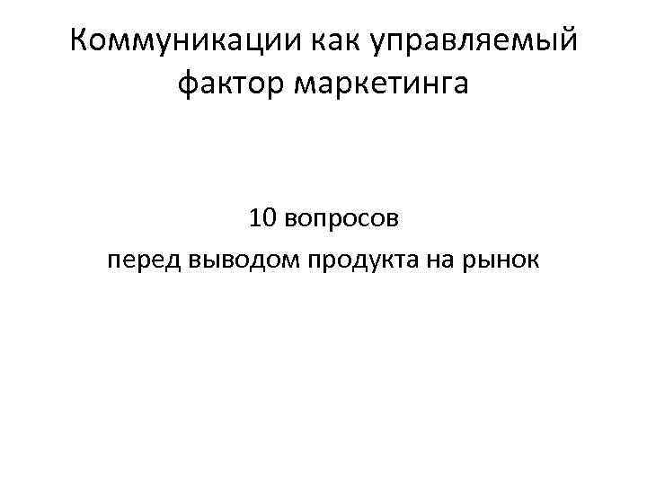Коммуникации как управляемый фактор маркетинга 10 вопросов перед выводом продукта на рынок 