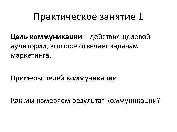 Практическое занятие 1 Цель коммуникации – действие целевой аудитории, которое отвечает задачам маркетинга. Примеры