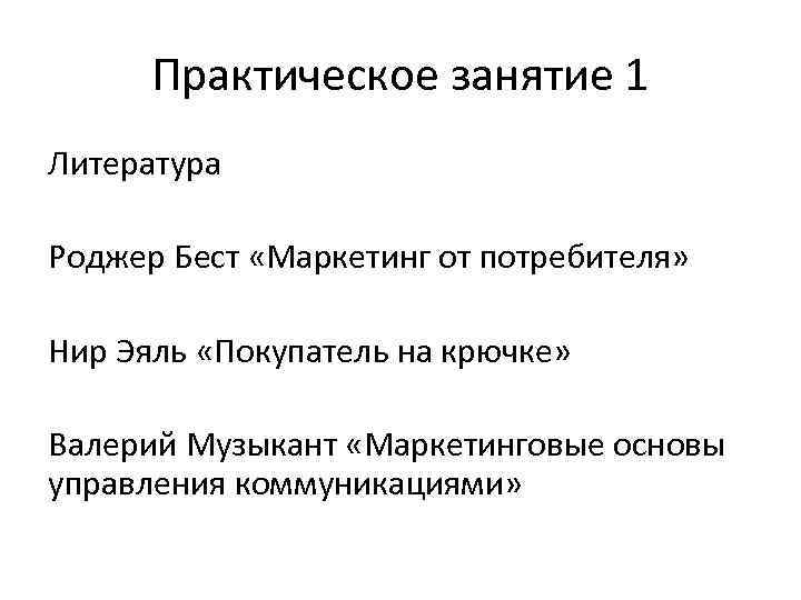 Практическое занятие 1 Литература Роджер Бест «Маркетинг от потребителя» Нир Эяль «Покупатель на крючке»