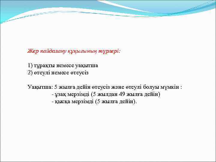 Жер пайдалану құқығының түрлері: 1) тұрақты немесе уақытша 2) өтеулі немесе өтеусіз Уақытша: 5