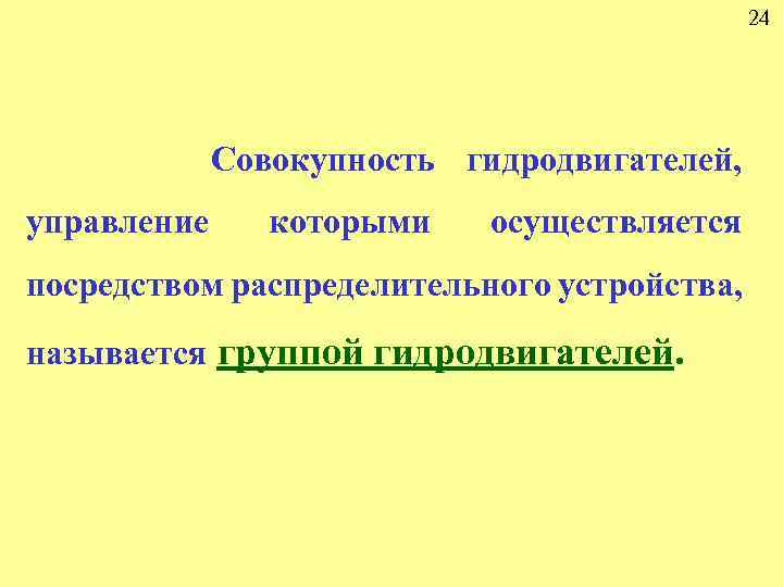 24 Совокупность гидродвигателей, управление которыми осуществляется посредством распределительного устройства, называется группой гидродвигателей. 