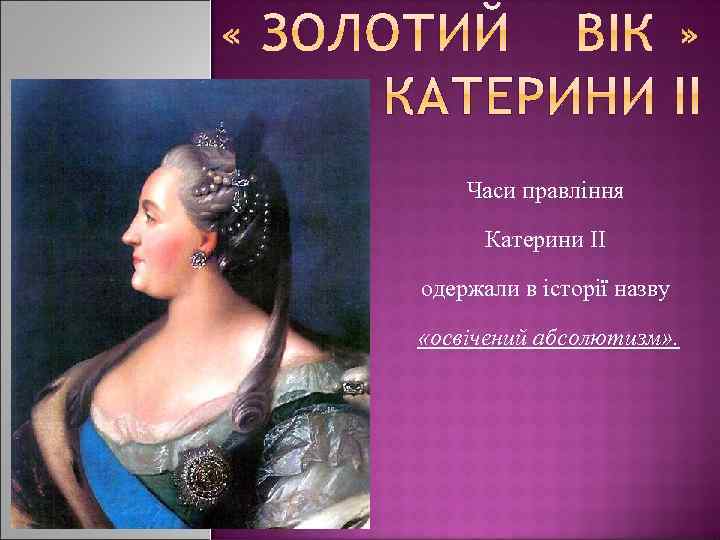 Часи правління Катерини ІІ одержали в історії назву «освічений абсолютизм» . 