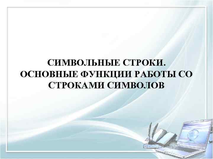 СИМВОЛЬНЫЕ СТРОКИ. ОСНОВНЫЕ ФУНКЦИИ РАБОТЫ СО СТРОКАМИ СИМВОЛОВ 