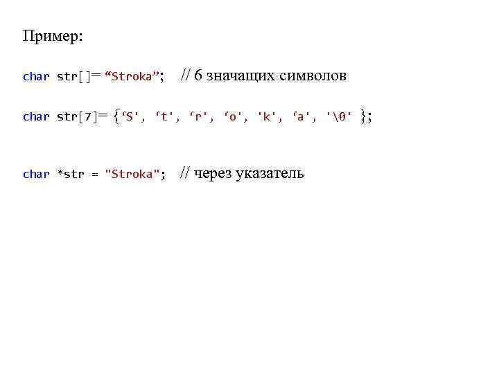 Пример: сhar str[]= “Stroka”; // 6 значащих символов сhar str[7]= {‘S', ‘t', ‘r', ‘o',