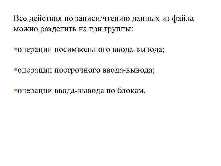 Все действия по записи/чтению данных из файла можно разделить на три группы: §операции посимвольного