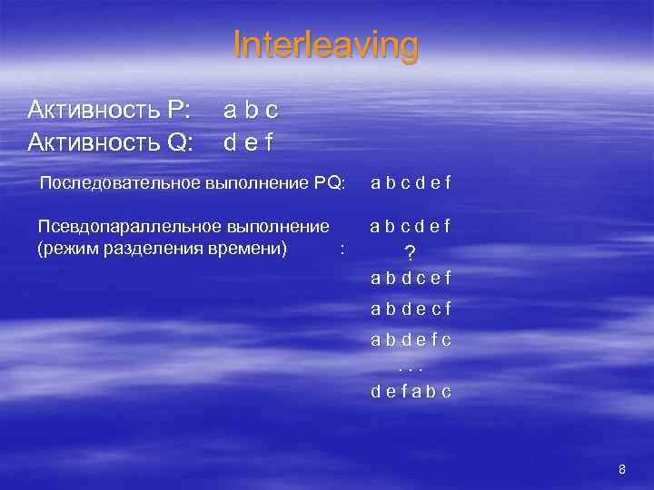 Interleaving Активность P: Активность Q: abc def Последовательное выполнение PQ: abcdef Псевдопараллельное выполнение (режим