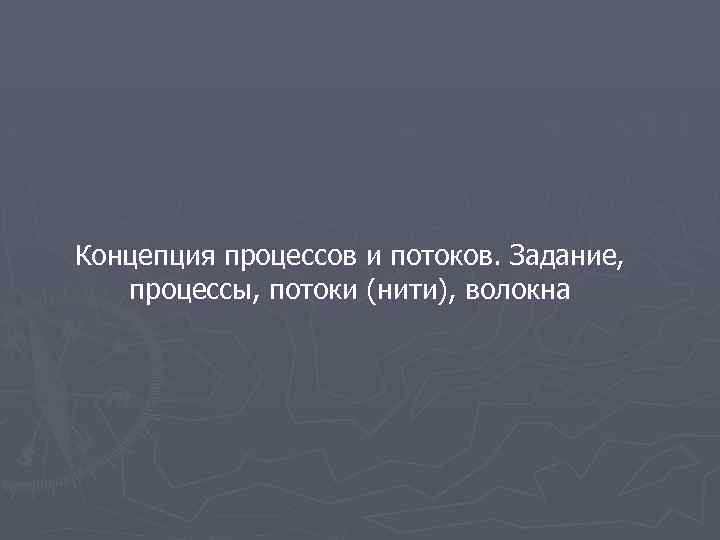 Концепция процессов и потоков. Задание, процессы, потоки (нити), волокна 