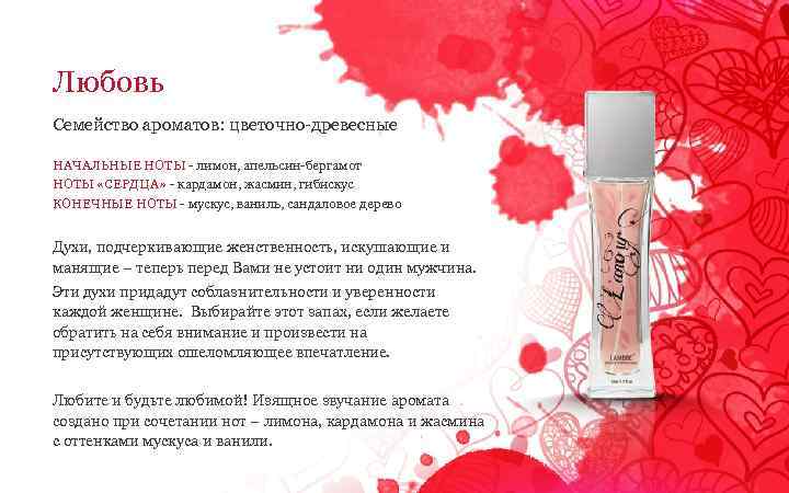 Любовь Семейство ароматов: цветочно-древесные НАЧАЛЬНЫЕ НОТЫ - лимон, апельсин-бергамот НОТЫ «СЕРДЦА» - кардамон, жасмин,