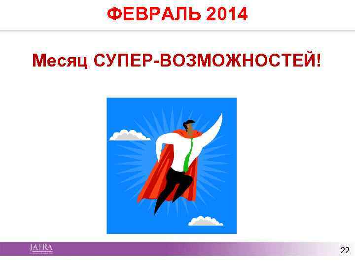 ФЕВРАЛЬ 2014 Месяц СУПЕР-ВОЗМОЖНОСТЕЙ! 22 