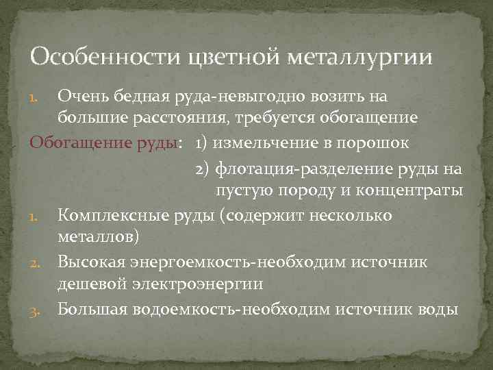 Особенности цветной металлургии Очень бедная руда-невыгодно возить на большие расстояния, требуется обогащение Обогащение руды: