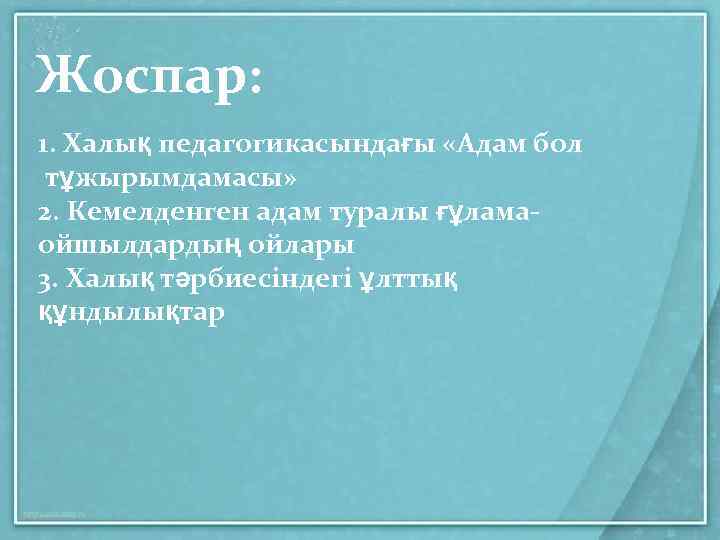 Жоспар: 1. Халық педагогикасындағы «Адам бол тұжырымдамасы» 2. Кемелденген адам туралы ғұламаойшылдардың ойлары 3.