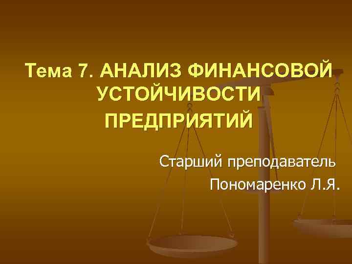 Тема 7. АНАЛИЗ ФИНАНСОВОЙ УСТОЙЧИВОСТИ ПРЕДПРИЯТИЙ Старший преподаватель Пономаренко Л. Я. 