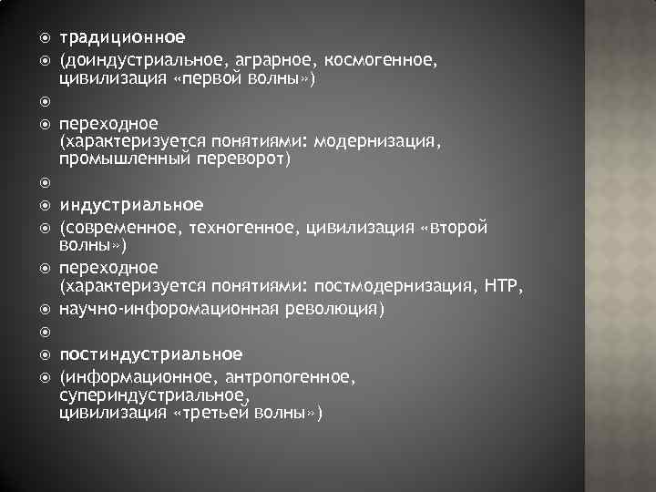  традиционное (доиндустриальное, аграрное, космогенное, цивилизация «первой волны» ) переходное (характеризуется понятиями: модернизация, промышленный