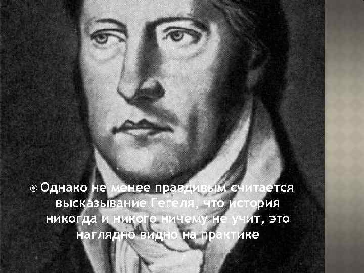  Однако не менее правдивым считается высказывание Гегеля, что история никогда и никого ничему