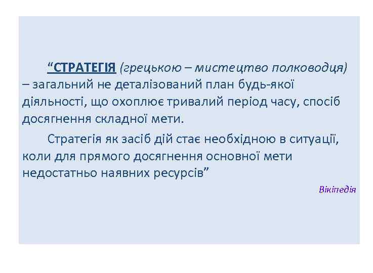 “СТРАТЕГІЯ (грецькою – мистецтво полководця) – загальний не деталізований план будь-якої діяльності, що охоплює