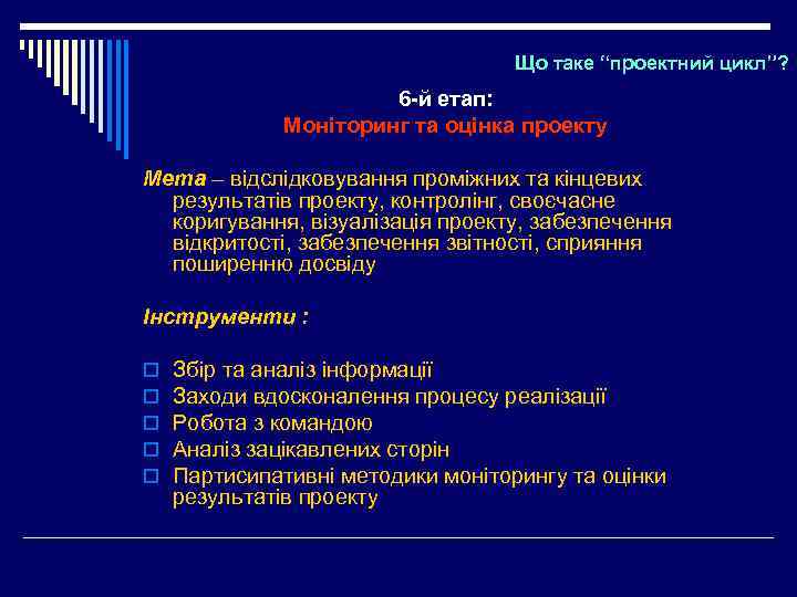 Що таке “проектний цикл”? 6 -й етап: Моніторинг та оцінка проекту Мета – відслідковування