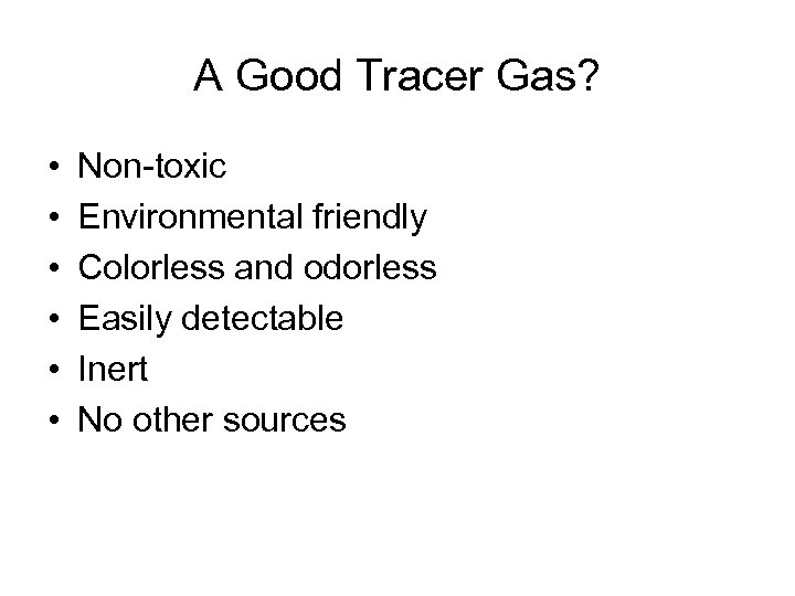 A Good Tracer Gas? • • • Non-toxic Environmental friendly Colorless and odorless Easily