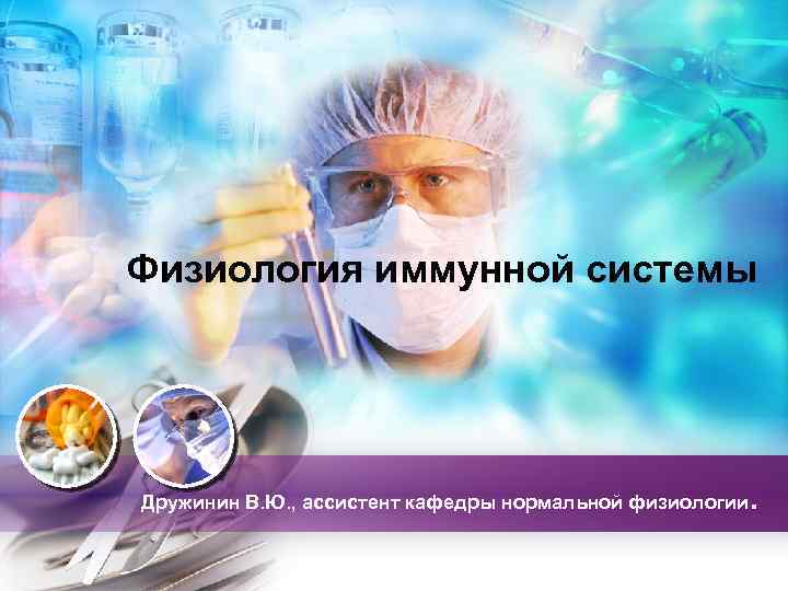 Физиология иммунной системы Дружинин В. Ю. , ассистент кафедры нормальной физиологии. 