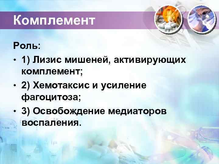 Комплемент Роль: • 1) Лизис мишеней, активирующих комплемент; • 2) Хемотаксис и усиление фагоцитоза;