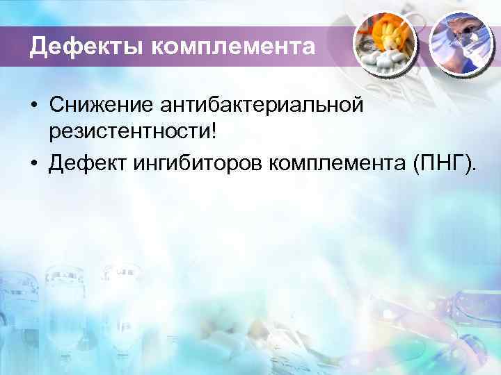 Дефекты комплемента • Снижение антибактериальной резистентности! • Дефект ингибиторов комплемента (ПНГ). 