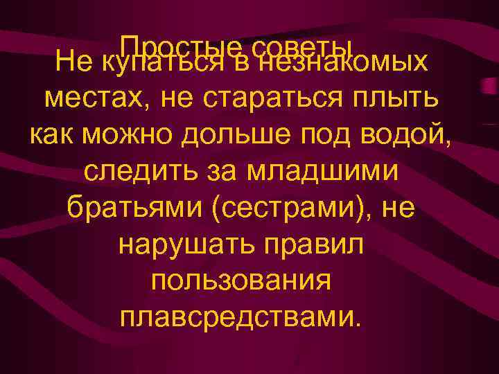 Простые советы Не купаться в незнакомых местах, не стараться плыть как можно дольше под