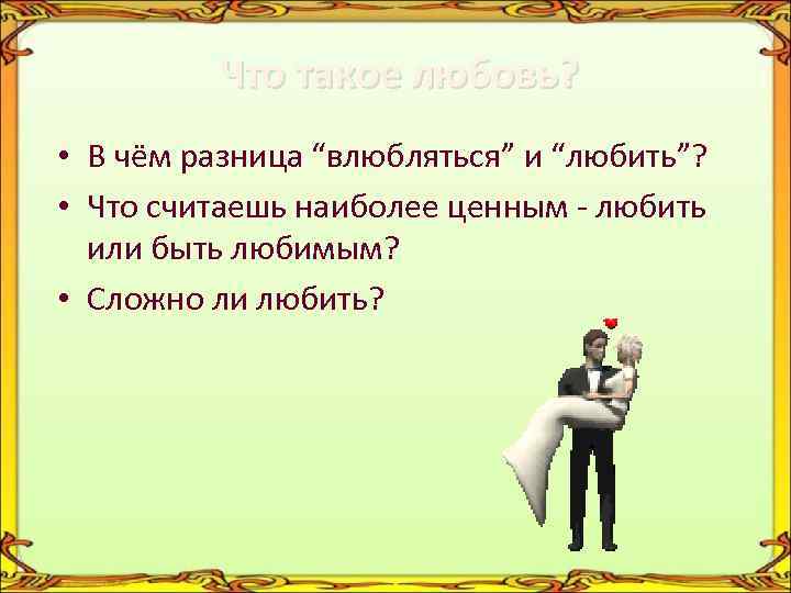 Что такое любовь? • В чём разница “влюбляться” и “любить”? • Что считаешь наиболее