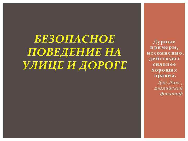 БЕЗОПАСНОЕ ПОВЕДЕНИЕ НА УЛИЦЕ И ДОРОГЕ Дурные примеры, несомненно, действуют сильнее хороших правил. Дж.